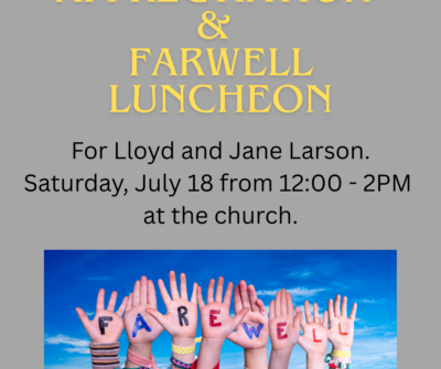 appreciation and farewell luncheon for Lloyd and Jane Larson. Saturday, July 18 from noon to 2PM at the church. (1)