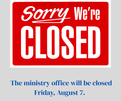 The ministry office will be closed Friday, August 7.